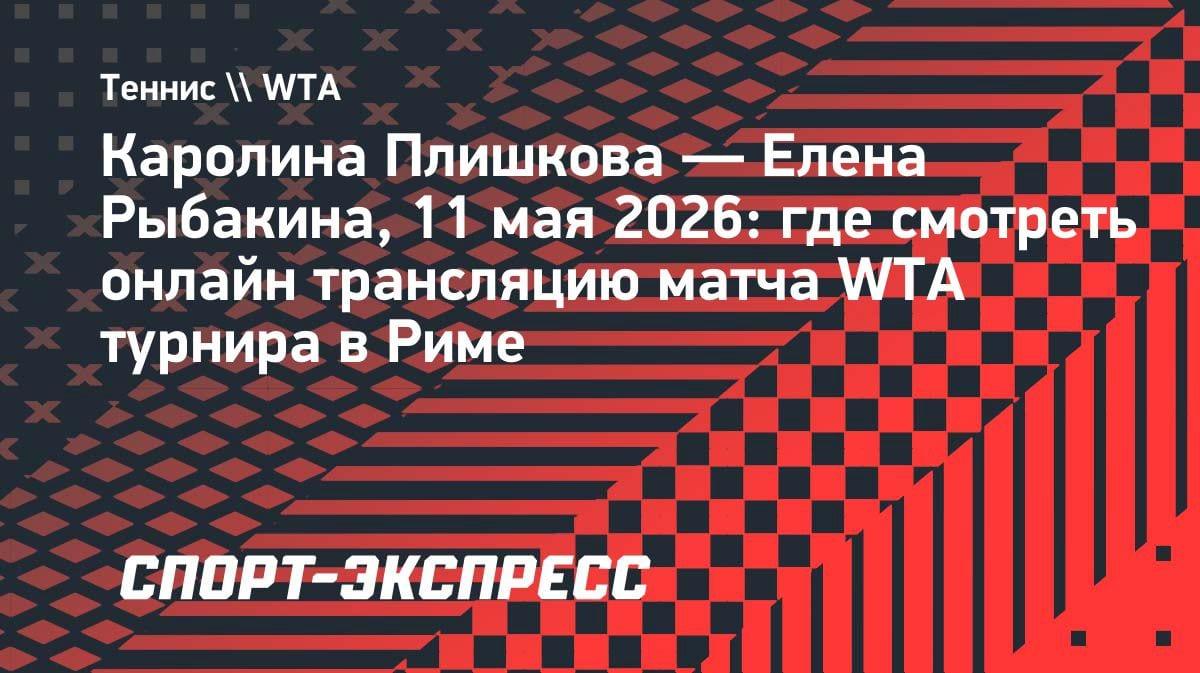 Плишкова vs Рыбакина: где смотреть битву за полуфинал в Риме?