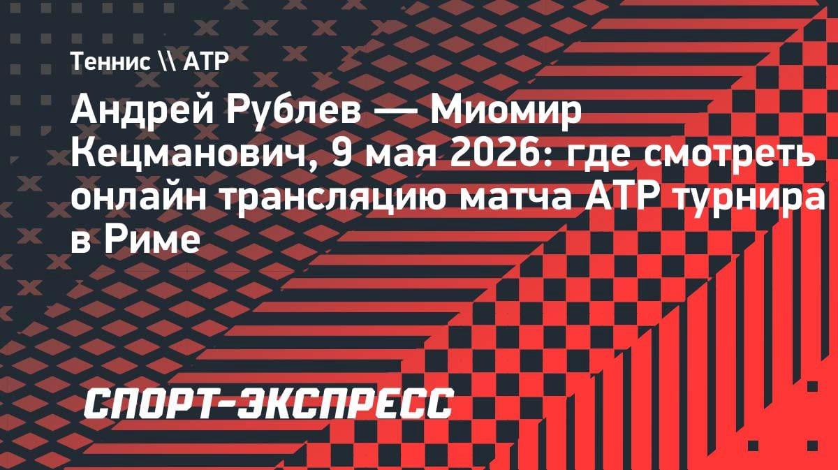 Рублев vs Кецманович в Риме: где смотреть матч ATP 9 мая