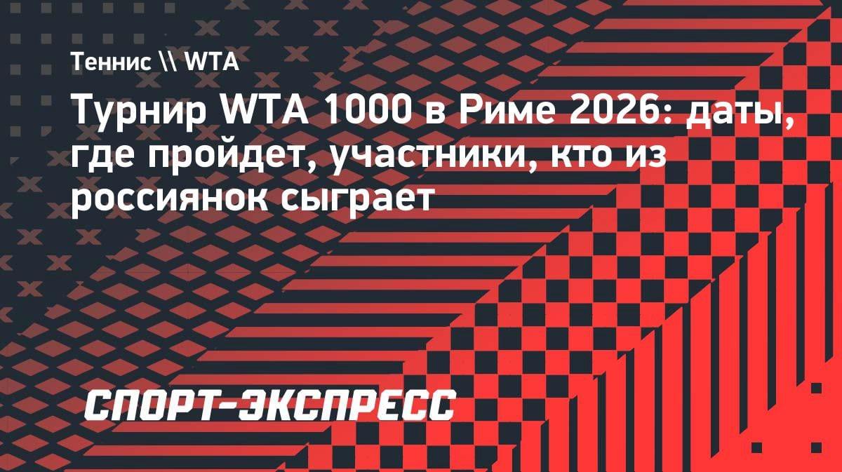 Рим-2026: WTA 1000 возвращается — кто из наших звезд сыграет на престижном турнире?