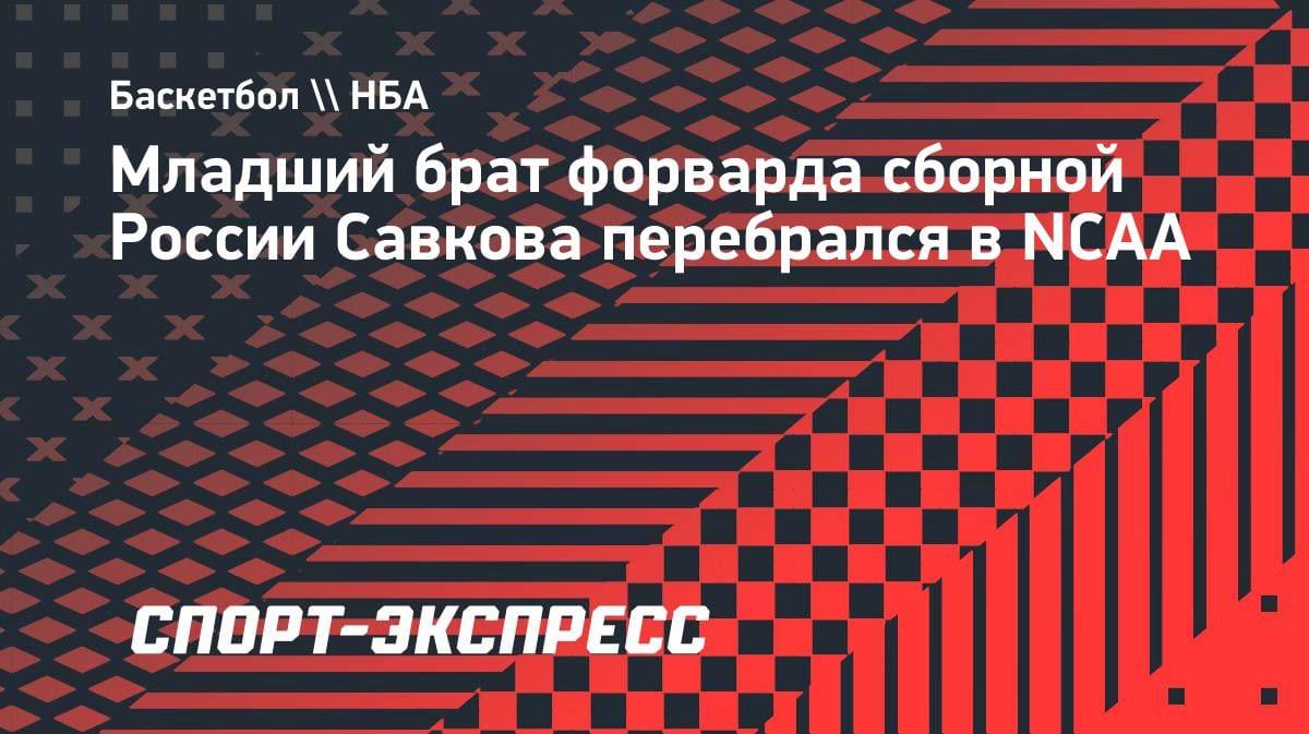 Младший Савков уехал в NCAA: брат форварда сборной России сменил Испанию на студенческий спорт