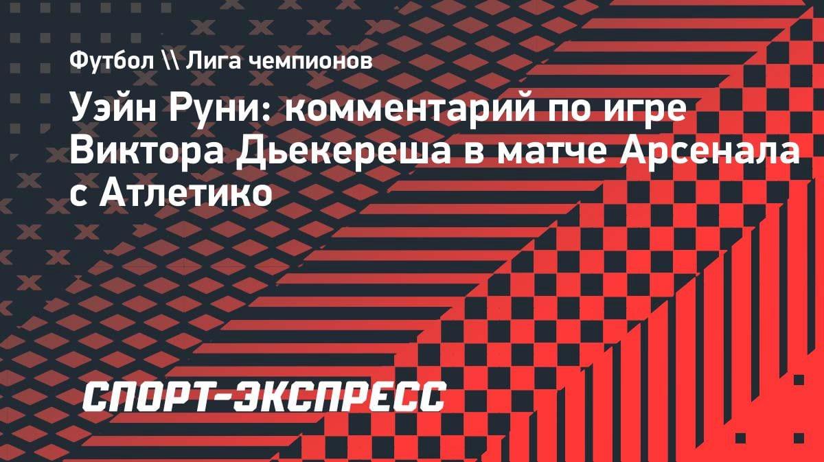 Руни о Дьекереше: «Он стал мотором «Арсенала» в игре с «Атлетико»