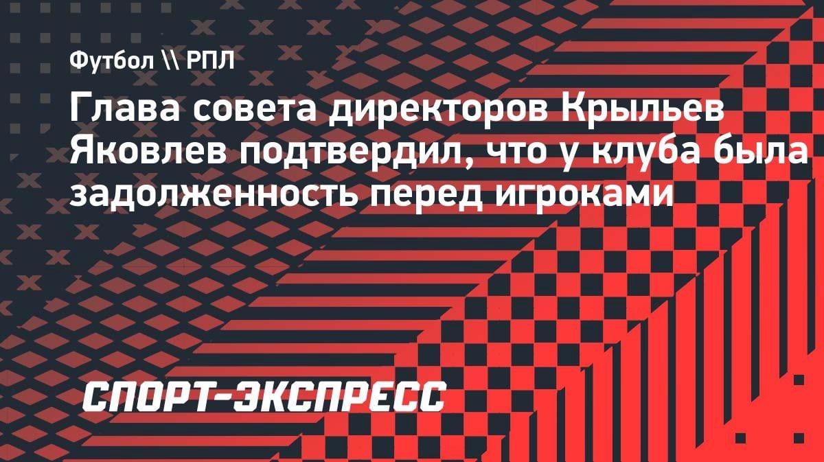 «Были долги перед игроками»: глава «Крыльев» раскрыл бюджетные проблемы клуба