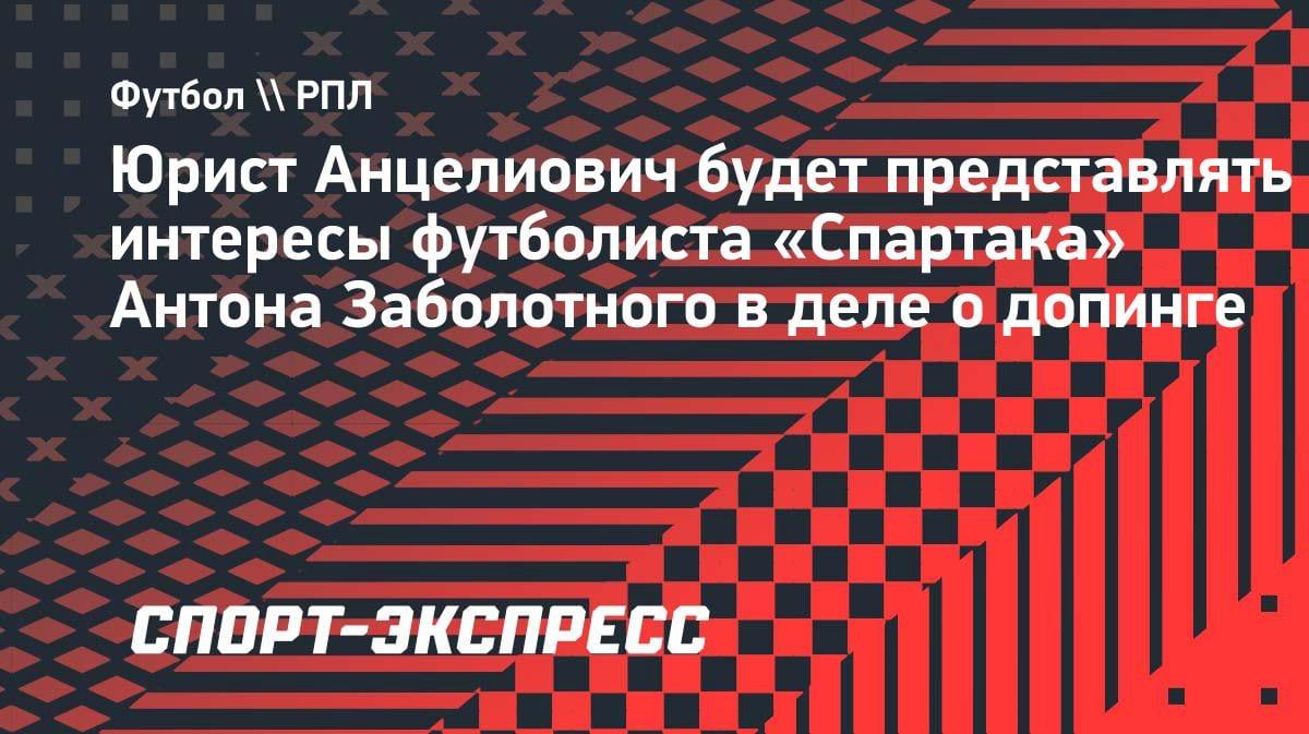Антон Заболотный нанял топ-юриста для дела о допинге: кто будет защищать футболиста «Спартака»