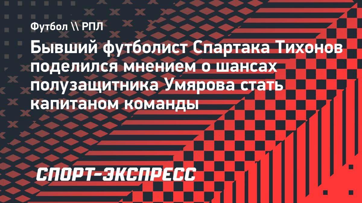 «Раздевалку ему держать»: Тихонов назвал Умярова будущим капитаном «Спартака»
