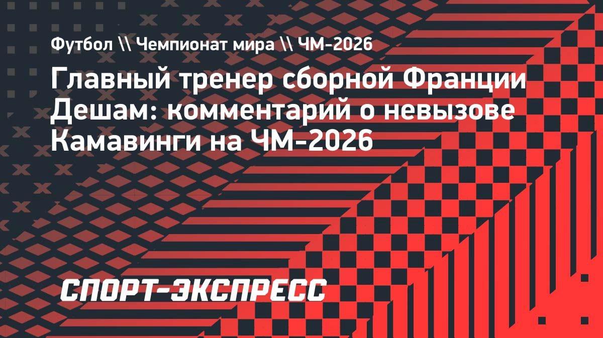 «Могу представить его разочарование»: Дешам объяснил, почему Камавинга не поедет на ЧМ-2026