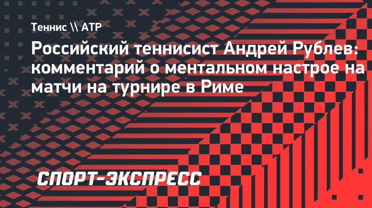 «Мой подход — вообще без подхода»: Рублев раскрыл секрет настройки на матчи