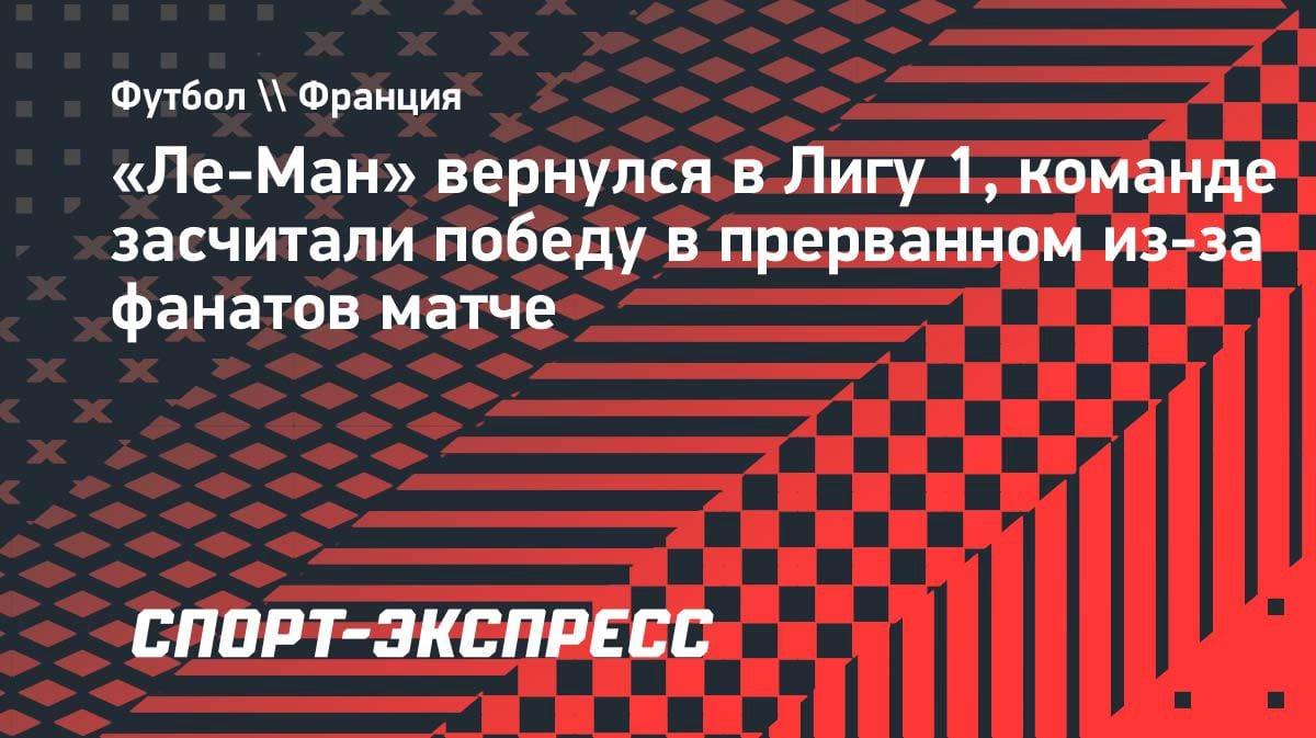 «Ле-Ман» возвращается в Лигу 1: победа засчитана после срыва матча фанатами