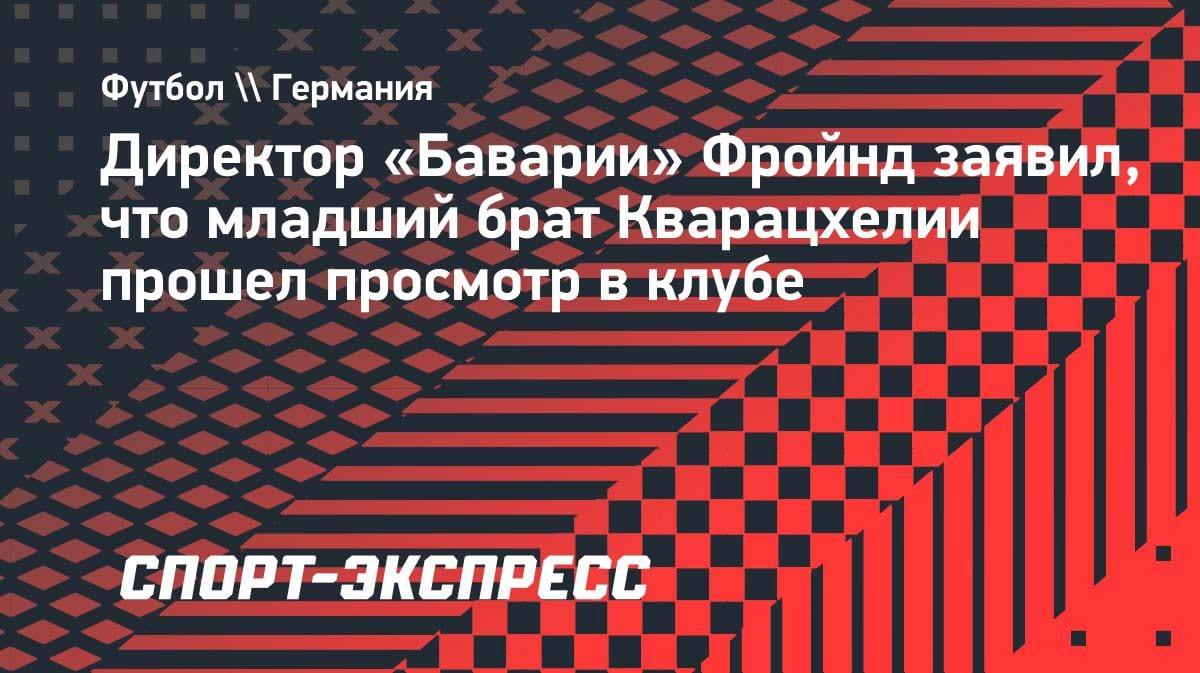 «Бавария» присматривается к младшему брату Кварацхелии: Фройнд подтвердил просмотр