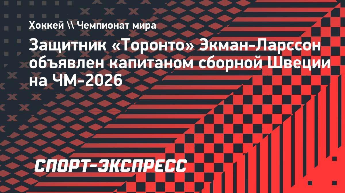 Лидер обороны «Торонто»: Экман-Ларссон поведёт Швецию на ЧМ-2026