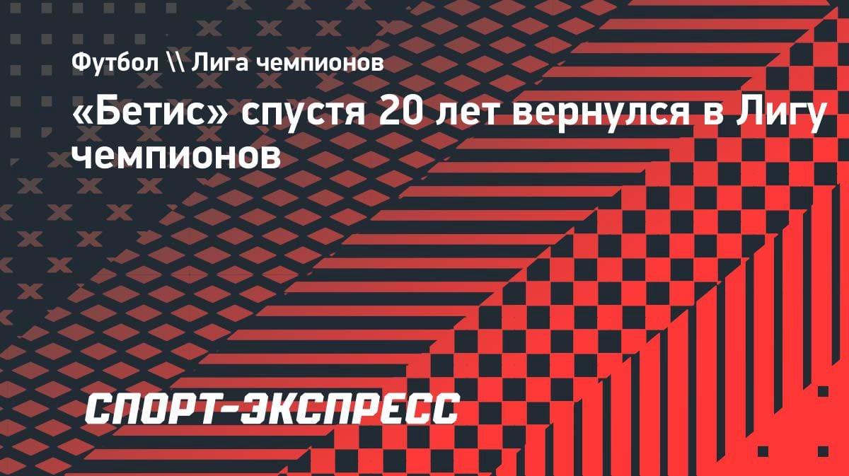 Спустя 20 лет: «Бетис» снова в Лиге чемпионов — как это случилось