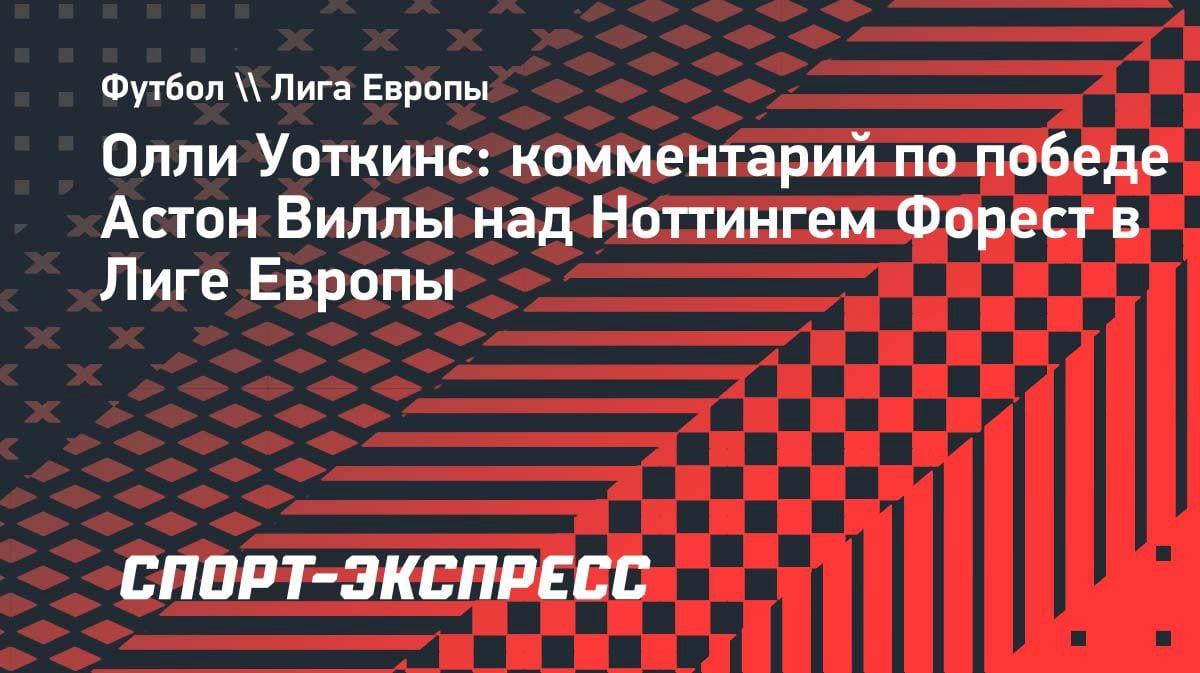 «Устроили шоу»: Уоткинс — о разгроме «Ноттингема» и выходе в финал ЛЕ