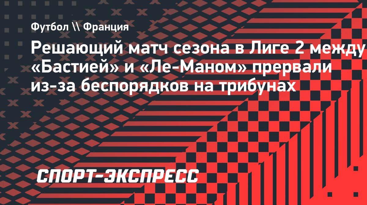 «Бастия» — «Ле-Ман»: матч прерван из-за массовых беспорядков на трибунах