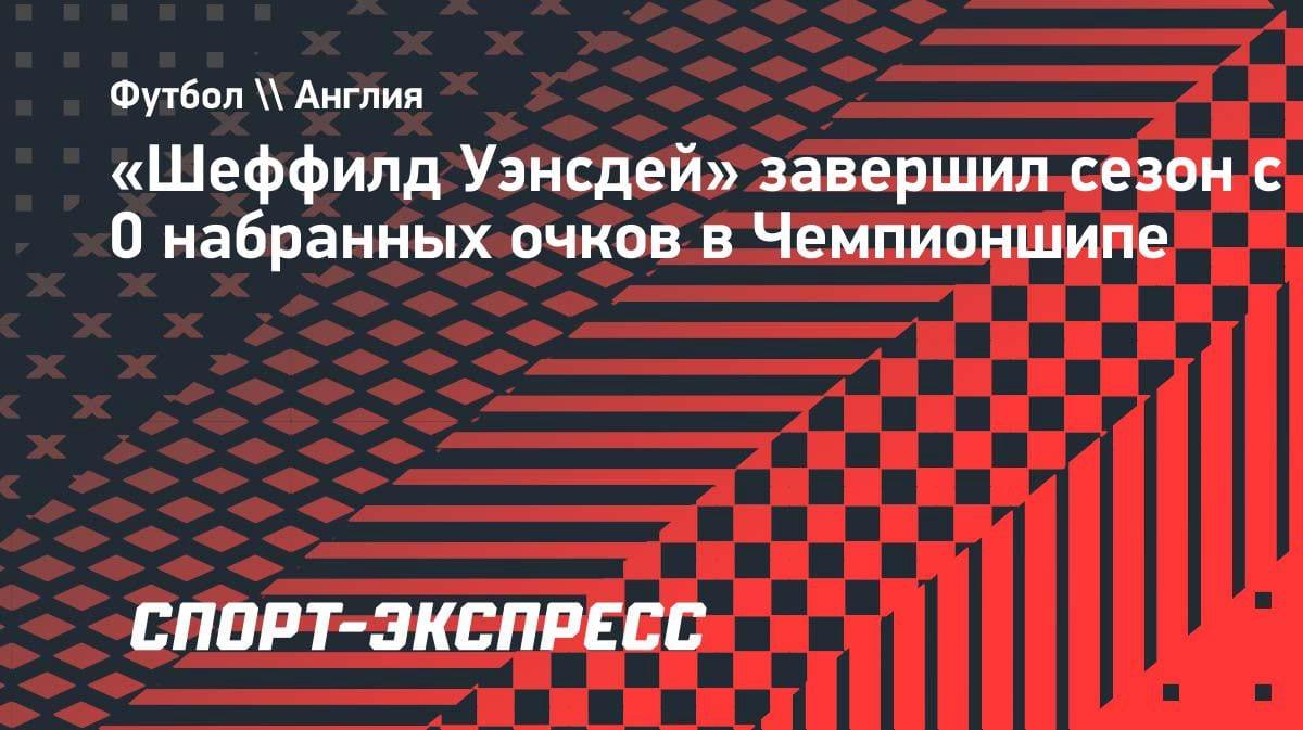 Исторический антирекорд: «Шеффилд Уэнсдей» завершил сезон в Чемпионшипе с нулем очков