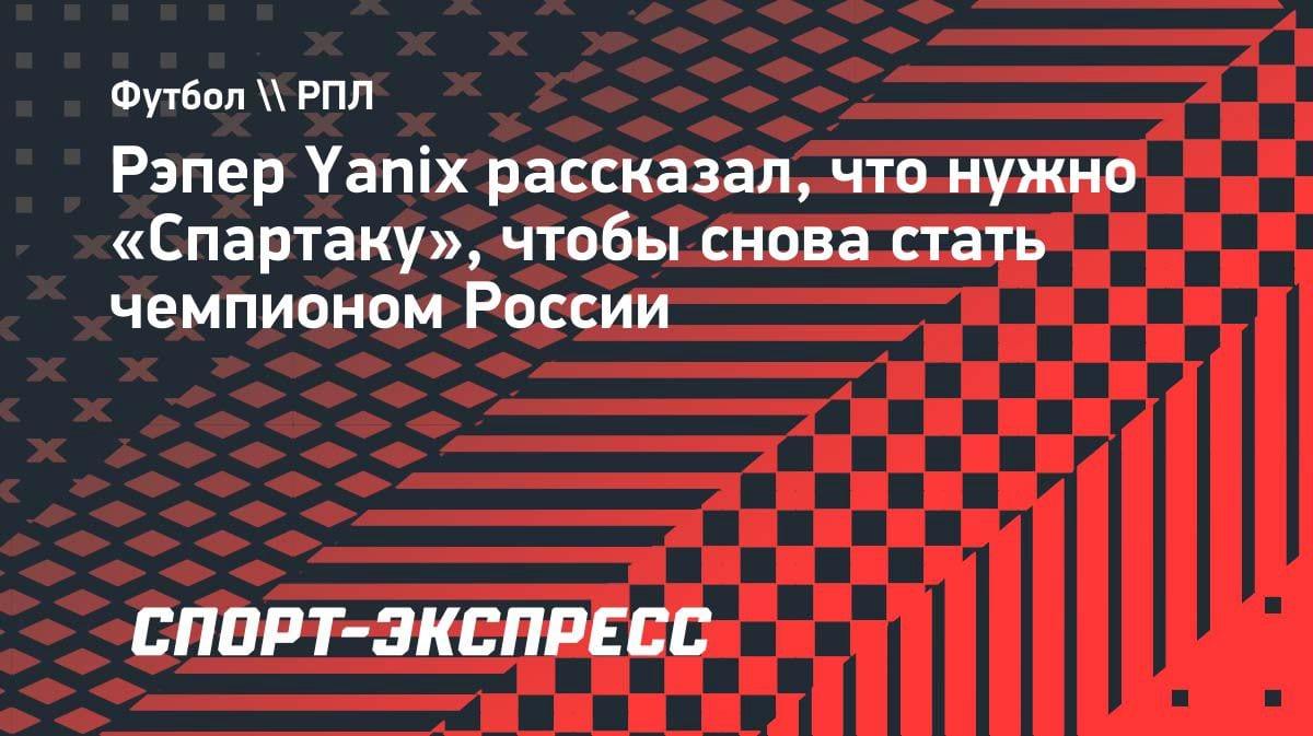 Рэпер Yanix вынес вердикт «Спартаку»: что нужно для чемпионства в РПЛ