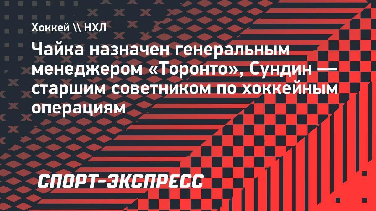 «Торонто» объявил о назначении Чайки генменеджером: Сундин стал советником