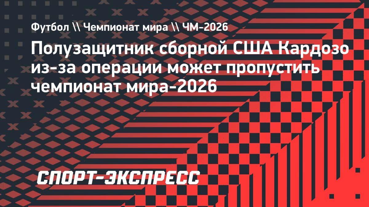 Травма лидера сборной США: Кардозо рискует пропустить домашний ЧМ-2026