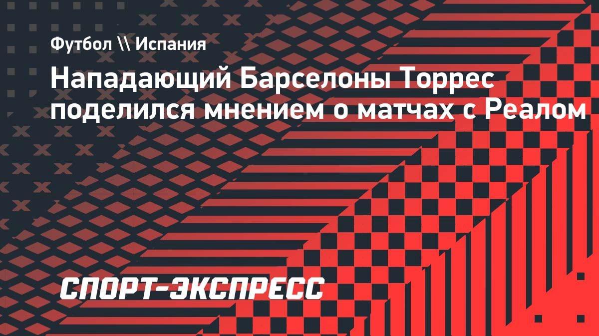«Это удовольствие»: Ферран Торрес объяснил, почему матчи с «Реалом» не давят на «Барсу»