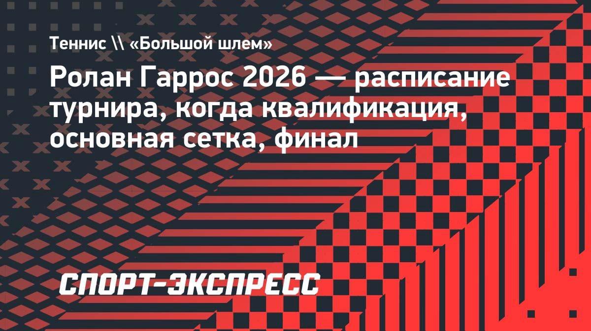 Ролан Гаррос-2026: полное расписание «Большого шлема» — от квалификации до финала