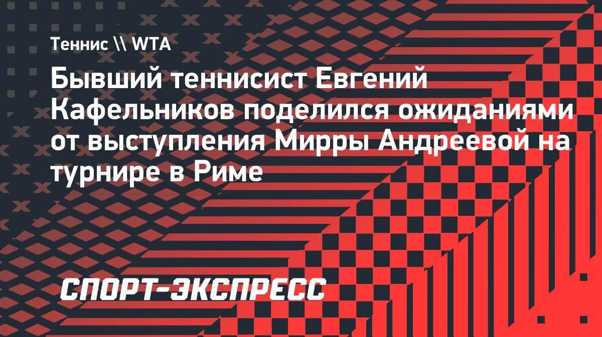 Кафельников усомнился в успехе Андреевой в Риме: «Финал станет сюрпризом»