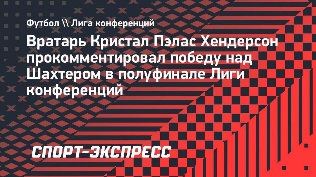 «Заслужили финал»: вратарь «Кристал Пэлас» Хендерсон — о победе над «Шахтером»