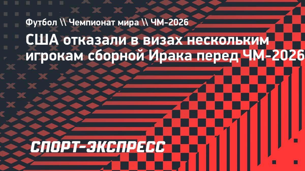 Скандал накануне ЧМ-2026: США отказали в визах пяти игрокам сборной Ирака
