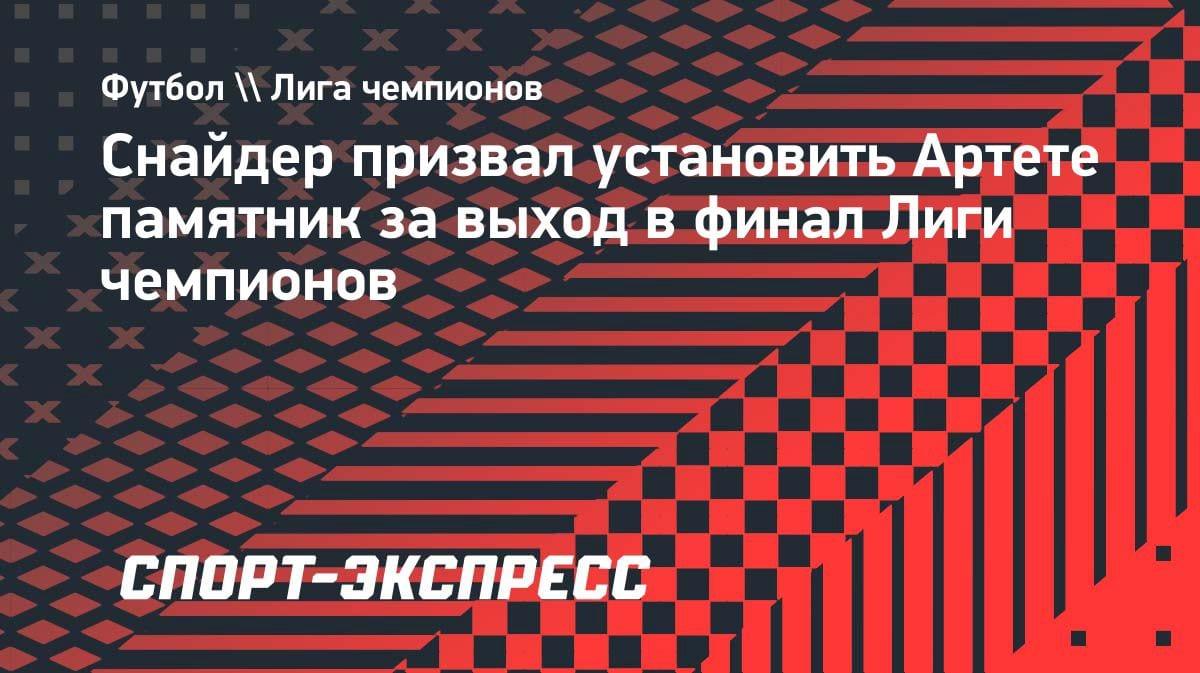 «Поставьте ему памятник»: Снайдер требует увековечить Артету за выход в финал ЛЧ