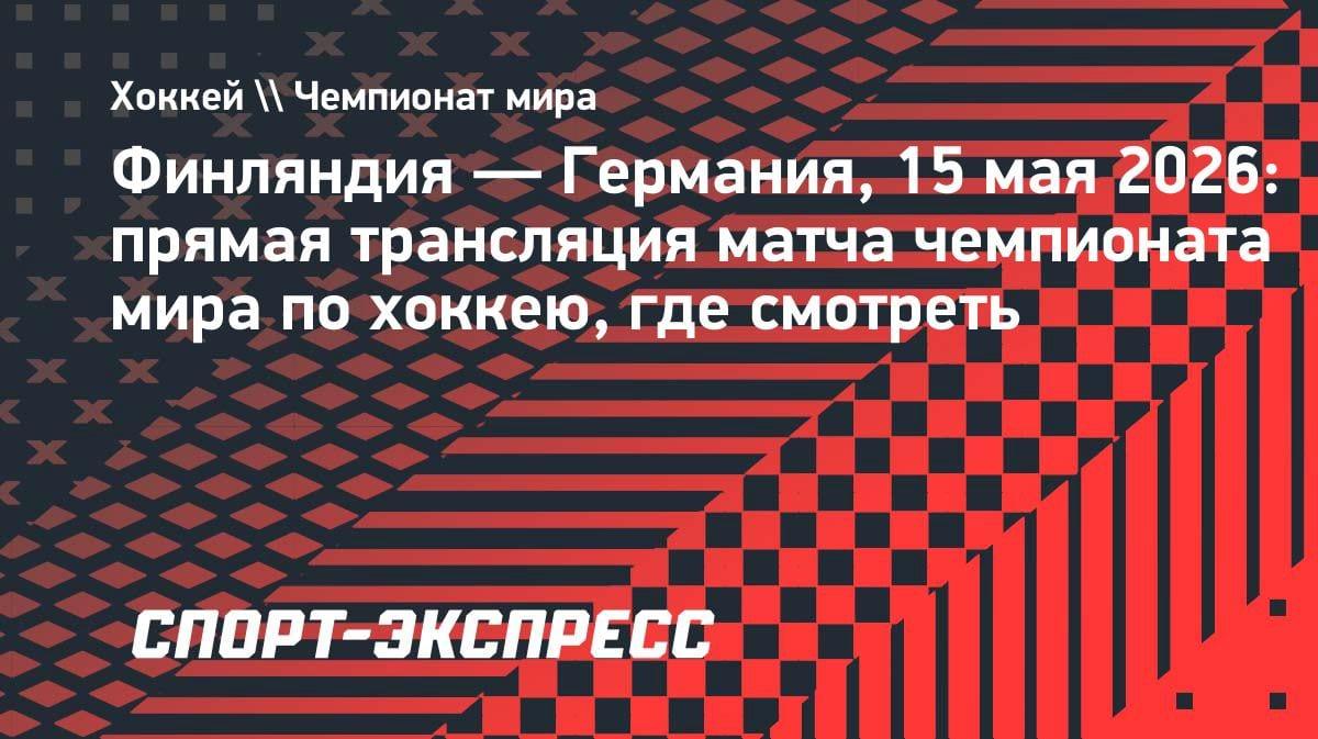 Финляндия против Германии: где смотреть топ-матч ЧМ-2026 по хоккею 15 мая