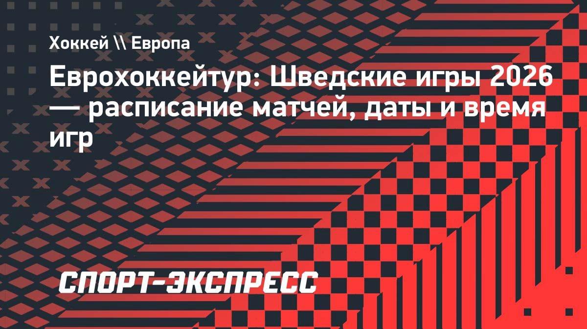 Еврохоккейтур-2026: расписание Шведских игр, даты и время матчей