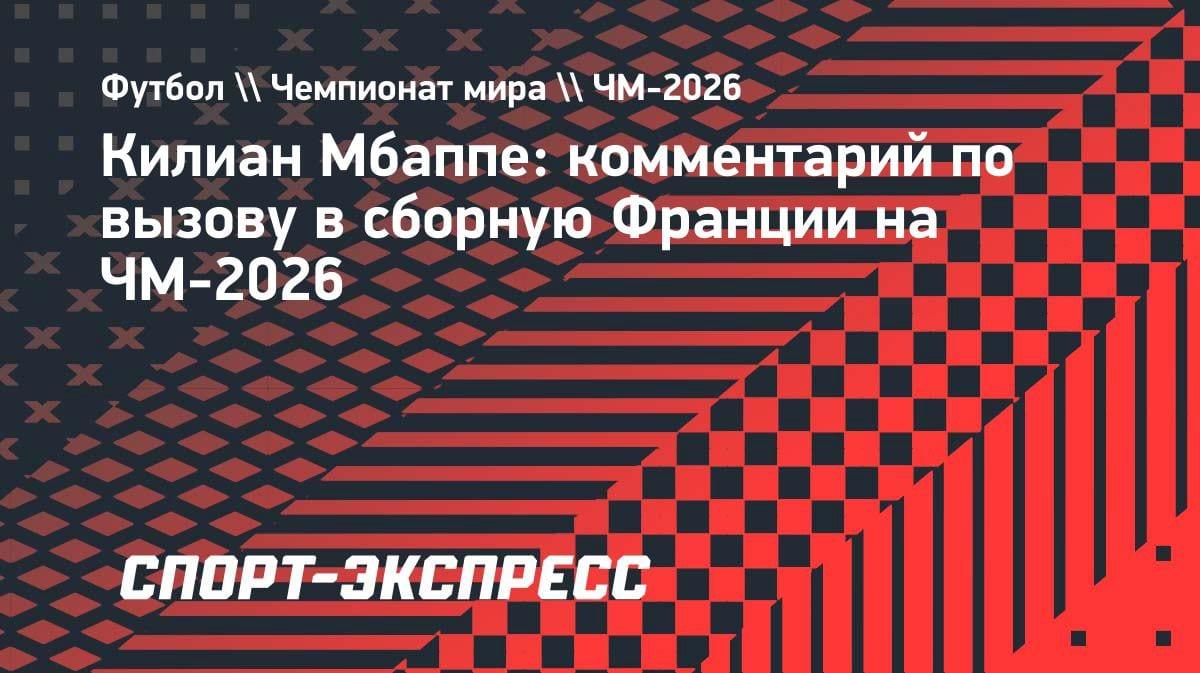 «Снова буду представлять Францию на великом турнире»: Мбаппе — о вызове на ЧМ-2026