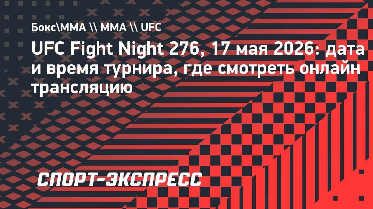 UFC Fight Night 276: полный гид по турниру 17 мая — дата, время и где смотреть