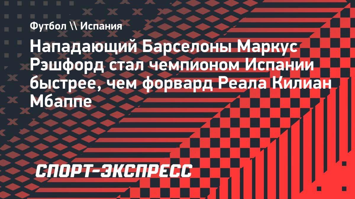 Рэшфорд обошел Мбаппе: форвард «Барсы» выиграл Ла Лигу быстрее, чем француз в «Реале»