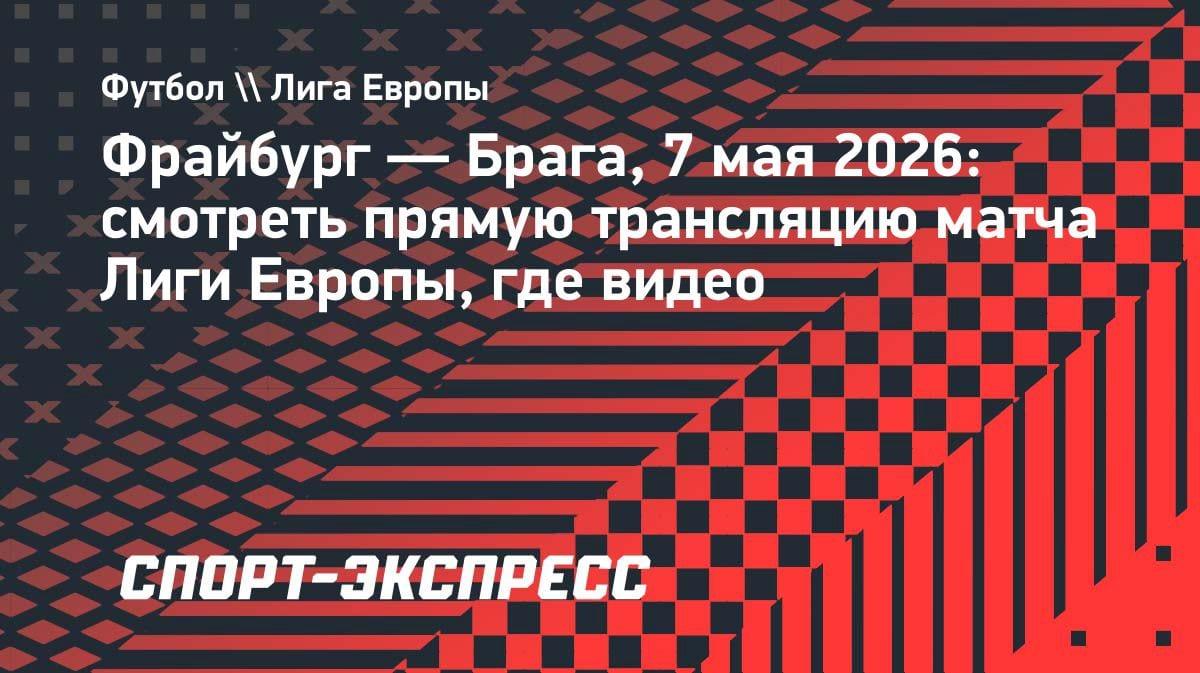 «Фрайбург» против «Браги»: где смотреть матч Лиги Европы 7 мая