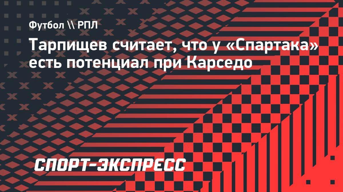Тарпищев оценил прогресс «Спартака» при Карседо: «Нашёл контакт с ребятами»