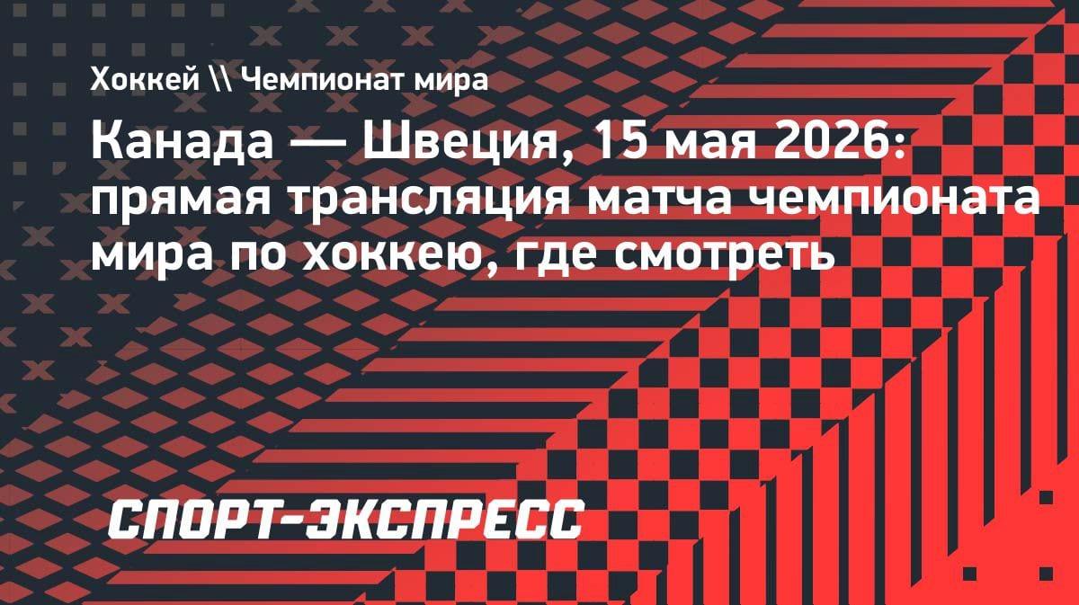 Канада против Швеции: где смотреть главный матч дня на ЧМ-2026 по хоккею