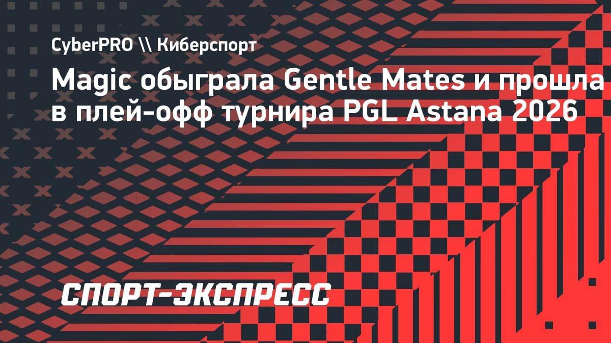 Казахстанский прорыв: Magic разгромила Gentle Mates и вышла в плей-офф PGL Astana 2026
