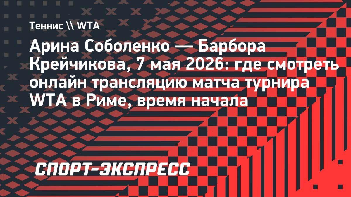 Соболенко vs Крейчикова: где смотреть битву топ-теннисисток в Риме 7 мая