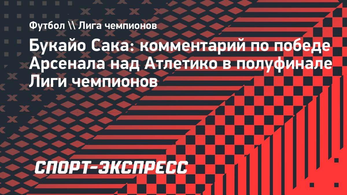 «Это чудесная история»: Букайо Сака — о выходе «Арсенала» в финал Лиги чемпионов