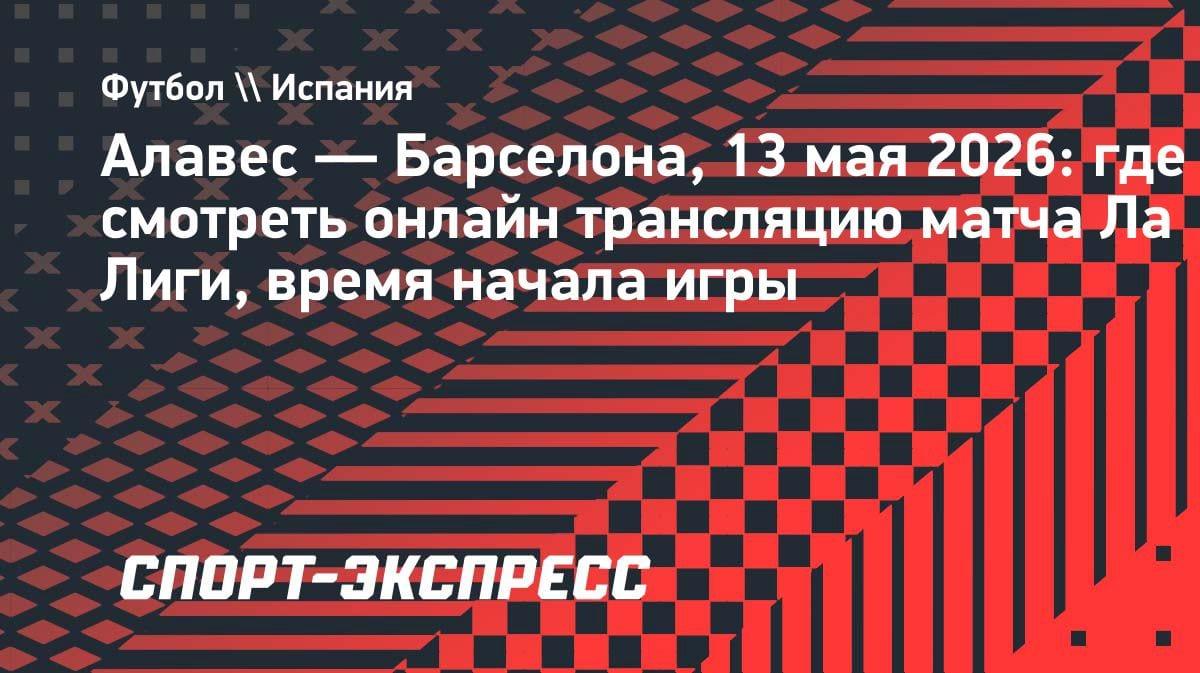 «Алавес» против «Барселоны»: где смотреть топ-матч Ла Лиги 13 мая