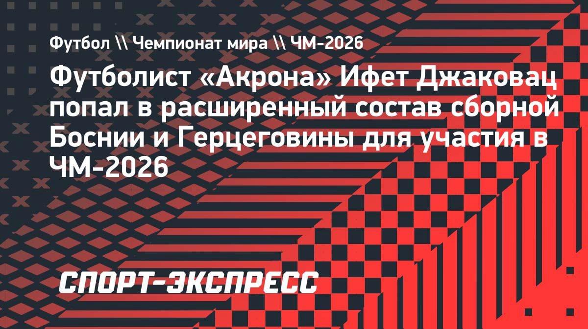Ифет Джаковац из «Акрона» в шаге от ЧМ-2026: вызов в сборную Боснии