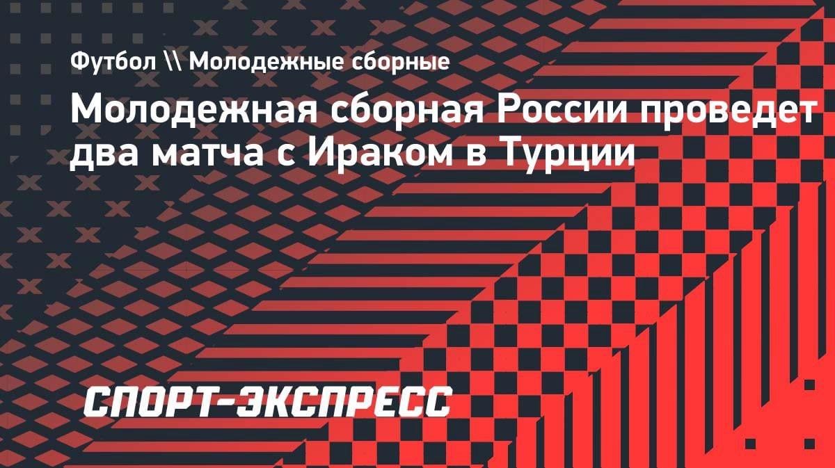 Молодежка России сыграет с Ираком: подробности спаррингов в Турции
