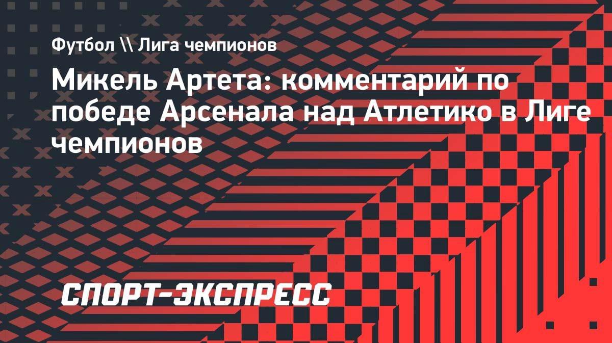 «Арсенал» обыграл «Атлетико» в полуфинале ЛЧ: Артета о минимальной победе