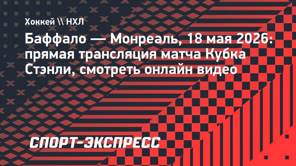 Кубок Стэнли: «Баффало» против «Монреаля» — где смотреть онлайн 18 мая