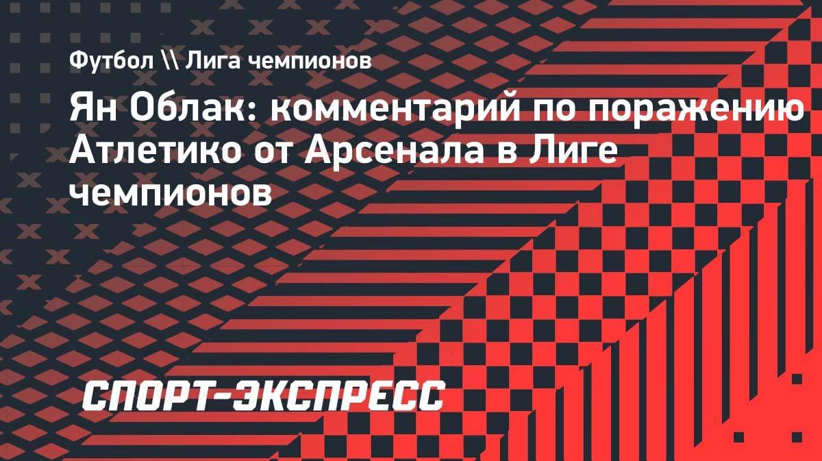 «Я зол, но таков футбол»: Облак — о вылете «Атлетико» от «Арсенала» в полуфинале ЛЧ