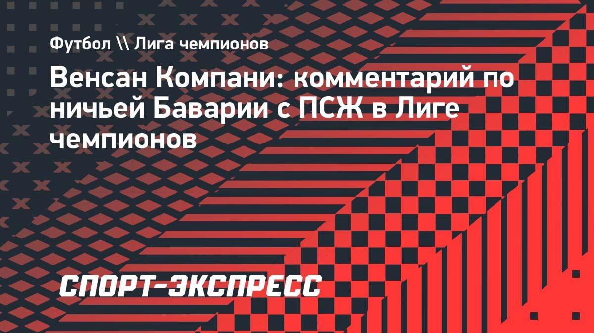 «Не хватило дерзости»: Компани объяснил, почему «Бавария» не дожала «ПСЖ» в ЛЧ