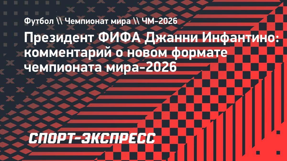 Инфантино о ЧМ-2026: больше участников — выше конкуренция за титул