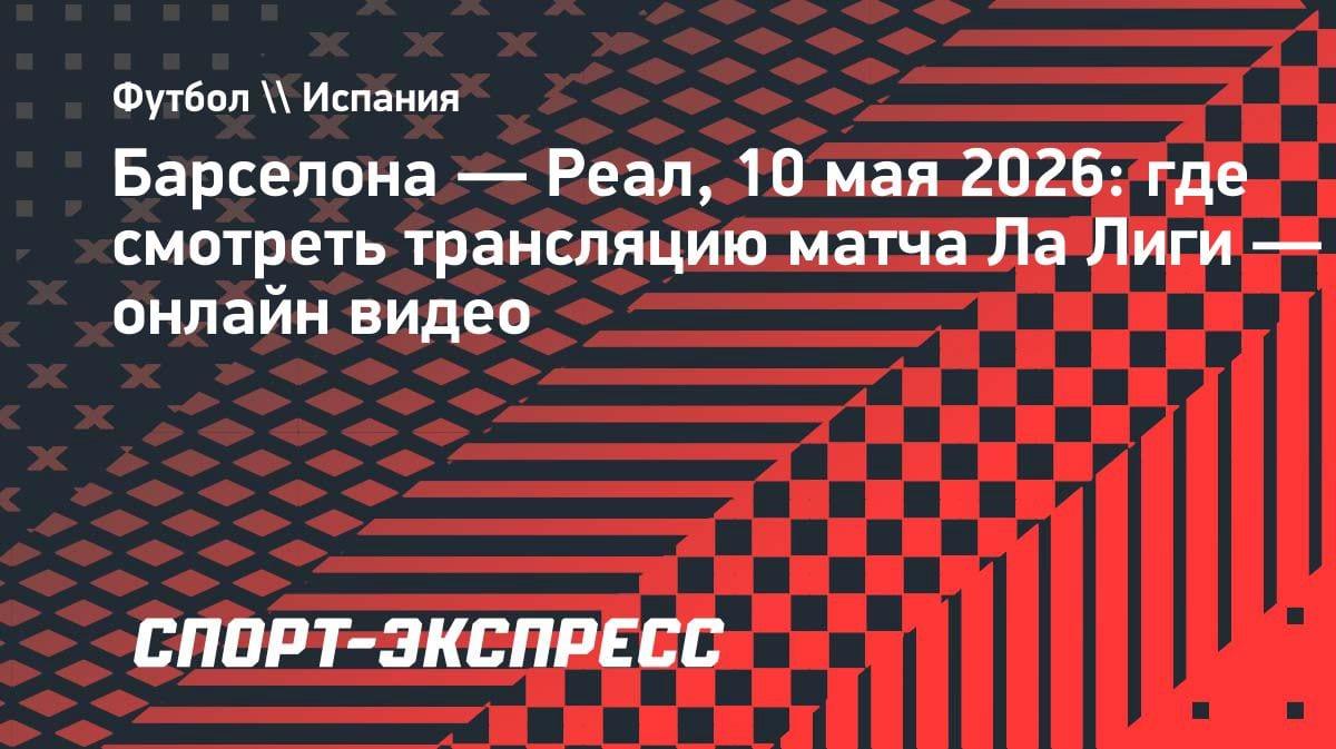 Эль Класико в Ла Лиге: где смотреть «Барселона» — «Реал» 10 мая 2026