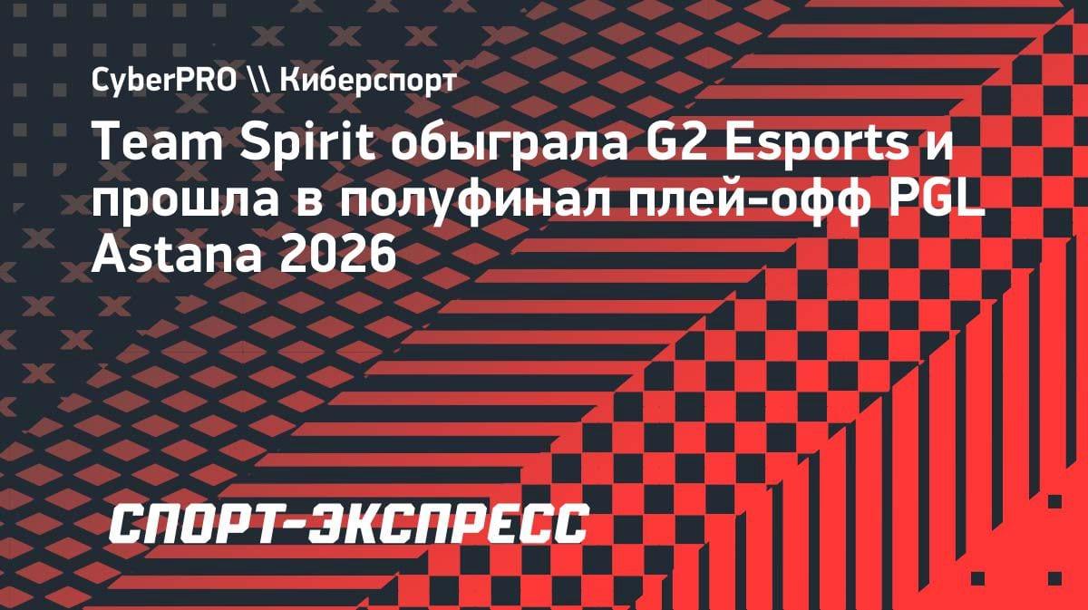 Team Spirit разнесла G2 и шагнула в полуфинал PGL Astana 2026: 2:0