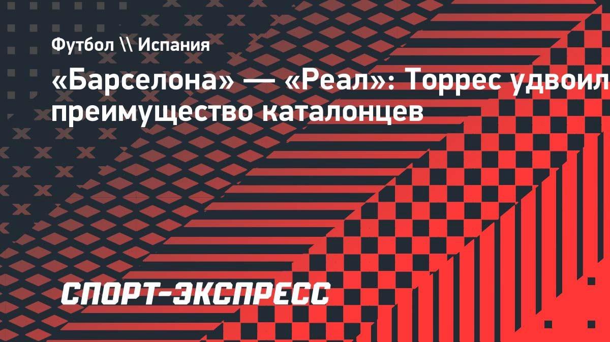 Ферран Торрес добивает «Реал»: «Барса» ведет 2:0 в Эль Класико
