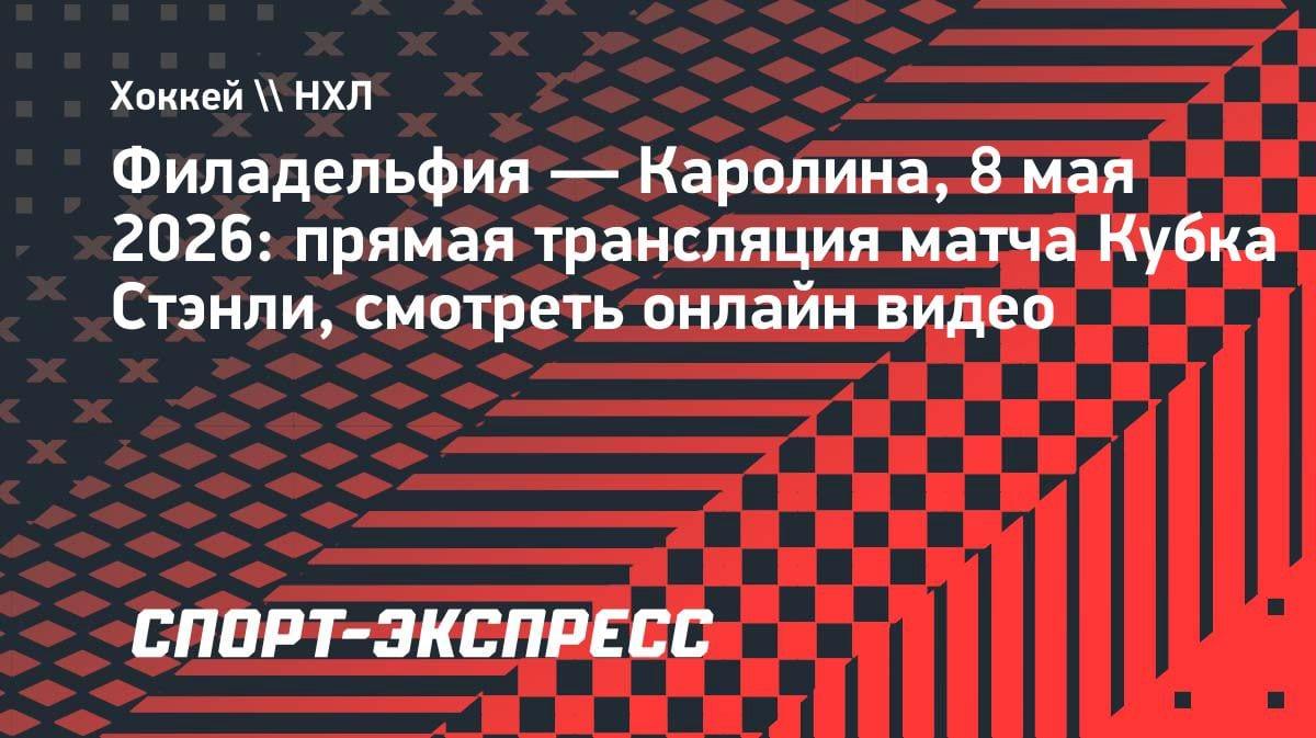 «Филадельфия» против «Каролины»: где смотреть матч Кубка Стэнли 8 мая?