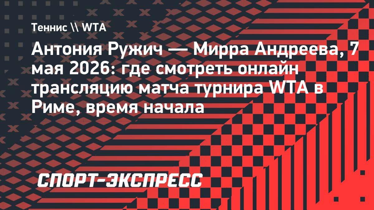 Мирра Андреева vs Антония Ружич: где смотреть матч WTA в Риме 7 мая